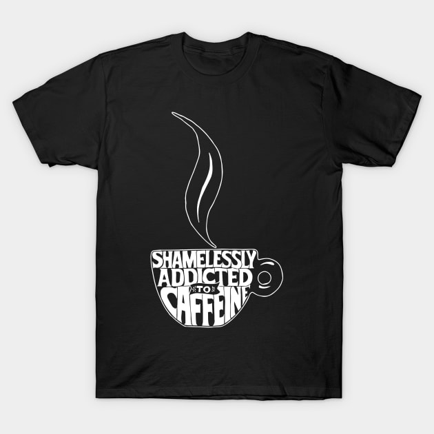 Coffee - Shamelessly Addicted To Caffeine T-Shirt by fromherotozero